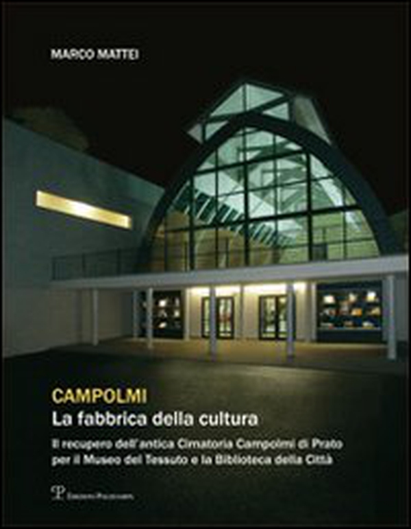 Campolmi. La fabbrica della cultura. Il recupero dell'antica Cimatoria Campolmi di Prato per il Museo del tessuto e la Biblioteca della città - Librerie.coop
