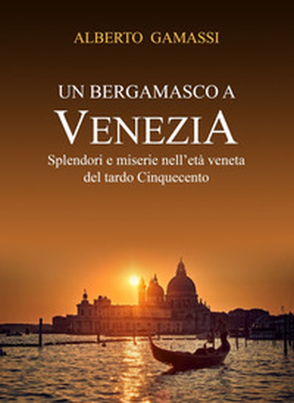 Un bergamasco a Venezia. Splendori e miserie nell'età veneta del tardo Cinquecento - Librerie.coop Un bergamasco a Venezia. Splendori e miserie nell'età veneta del tardo Cinquecento - Librerie.coop