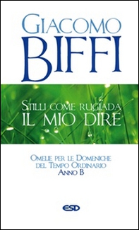 Stilli come rugiada il mio dire. Omelie per le Domeniche del Tempo Ordinario. Anno B - Librerie.coop