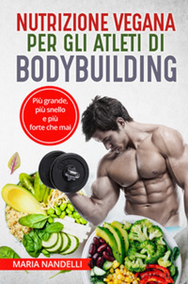 Nutrizione vegana per gli atleti di bodybuilding. Più grande, più snello e più forte che mai - Librerie.coop Nutrizione vegana per gli atleti di bodybuilding. Più grande, più snello e più forte che mai - Librerie.coop