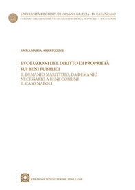 Evoluzioni del diritto di proprietà sui beni pubblici. Il demanio marittimo, da demanio necessario a bene comune. Il caso Napoli - Librerie.coop