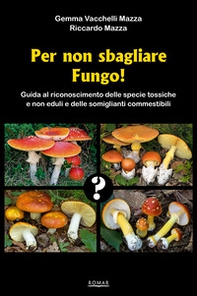 Per non sbagliare fungo! Guida al riconoscimento delle specie tossiche e non eduli e delle somiglianti commestibili - Librerie.coop