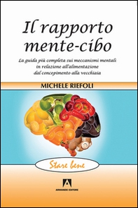 Il rapporto mente-cibo. La guida più completa sui meccanismi mentali in relazione all'alimentazione dal concepimento alla vecchiaia - Librerie.coop
