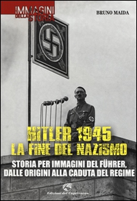Hitler 1945. La fine del nazismo. Storia per immagini del Führer, dalle origini alla caduta del regime - Librerie.coop
