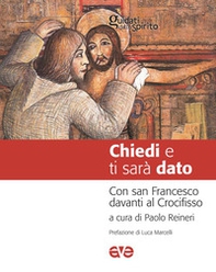 Chiedi e ti sarà dato. Con san Francesco davanti al Crocifisso - Librerie.coop