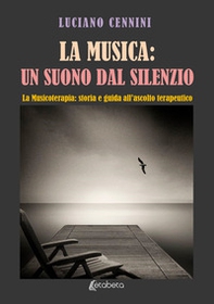 La musica: un suono dal silenzio. La musicoterapia: storia e guida all'ascolto terapeutico - Librerie.coop