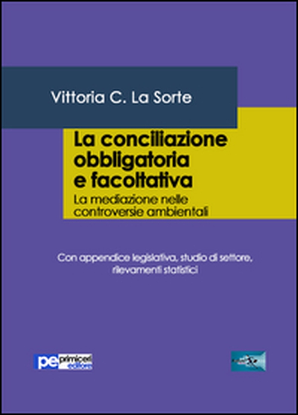 La conciliazione obbligatoria e facoltativa. La mediazione nelle controversie ambientali. Con appendice legislativa, studio di settore, rilevamenti statistici - Librerie.coop