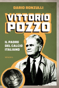 Vittorio Pozzo. Il padre del calcio italiano - Librerie.coop