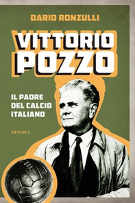 Vittorio Pozzo. Il padre del calcio italiano - Librerie.coop Vittorio Pozzo. Il padre del calcio italiano - Librerie.coop