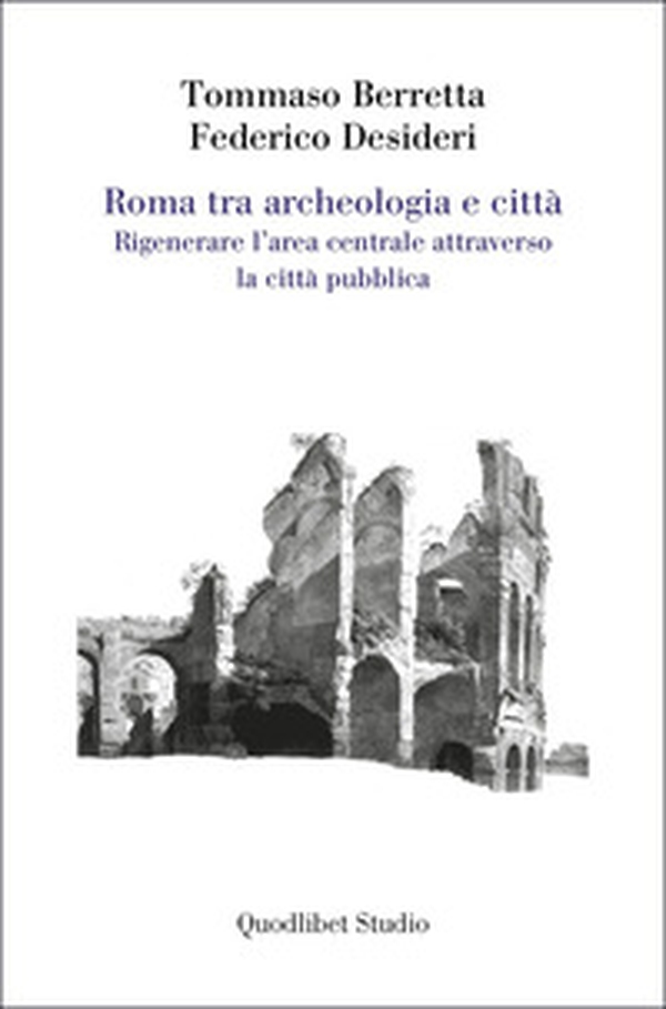 Roma tra archeologia e città. Rigenerare l'area centrale attraverso la città pubblica - Librerie.coop Roma tra archeologia e città. Rigenerare l'area centrale attraverso la città pubblica - Librerie.coop