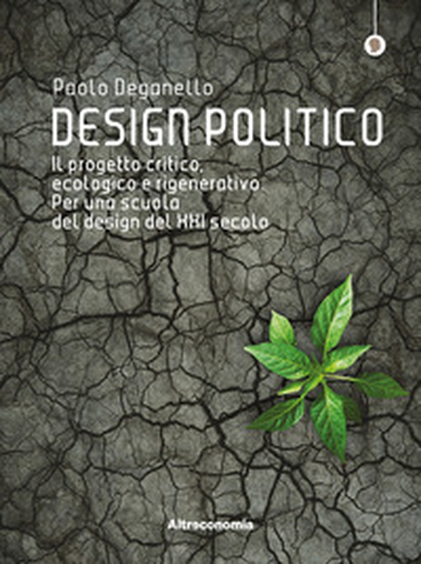 Design politico. Il progetto critico, ecologico e rigenerativo. Per una scuola del design del XXI secolo - Librerie.coop Design politico. Il progetto critico, ecologico e rigenerativo. Per una scuola del design del XXI secolo - Librerie.coop