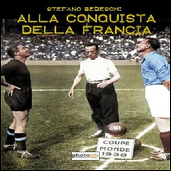 Alla conquista della Francia. Il mondiale 1938 - Librerie.coop Alla conquista della Francia. Il mondiale 1938 - Librerie.coop