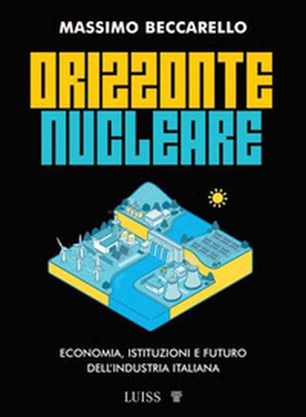 Orizzonte nucleare. Economia, istituzioni e futuro dell'industria italiana - Librerie.coop