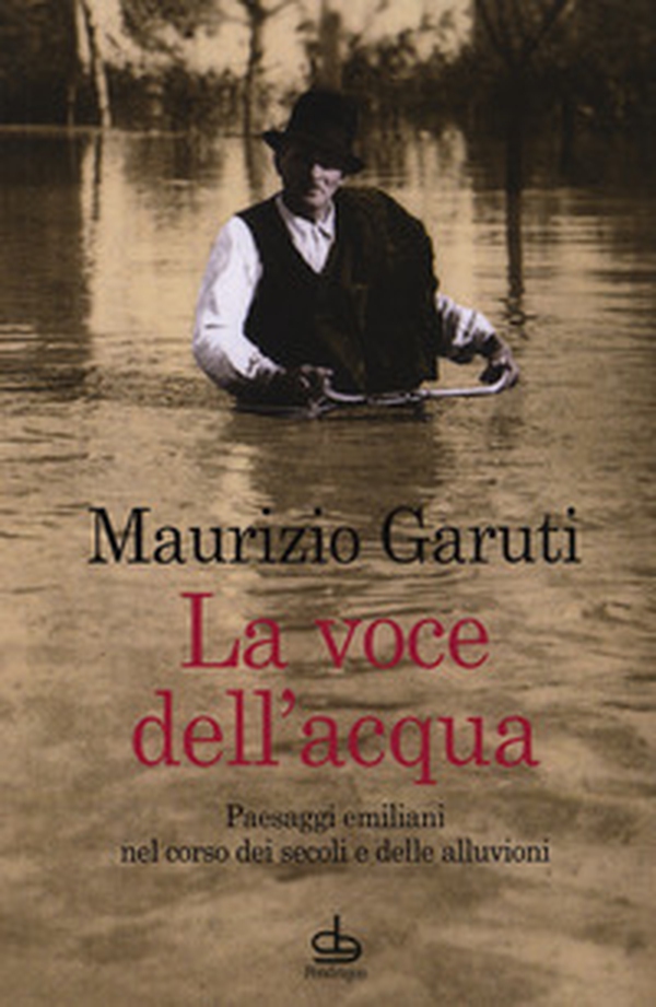 La voce dell'acqua. Paesaggi emiliani nel corso dei secoli e delle alluvioni - Librerie.coop La voce dell'acqua. Paesaggi emiliani nel corso dei secoli e delle alluvioni - Librerie.coop