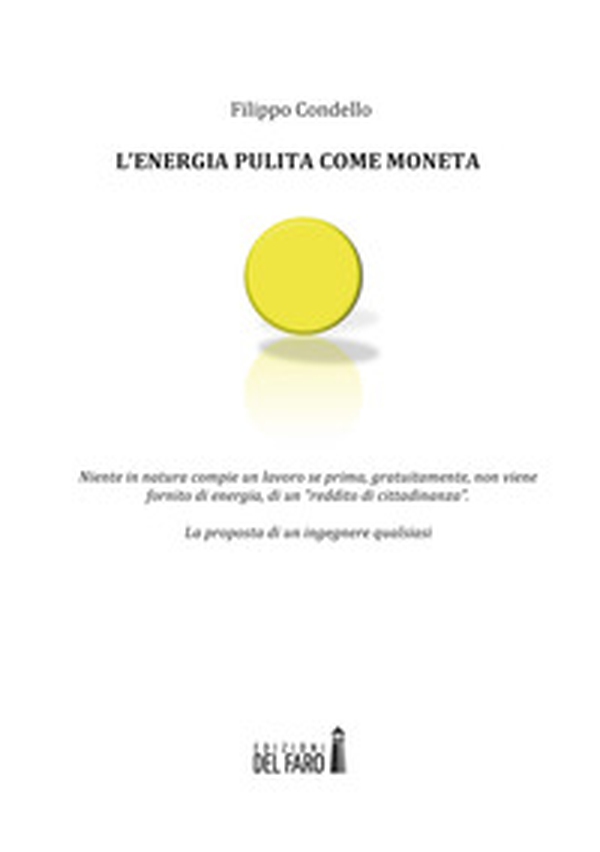 L'energia pulita come moneta. Niente in natura compie un lavoro se prima, gratuitamente, non viene fornito di energia, di un «reddito di cittadinanza»  - Librerie.coop