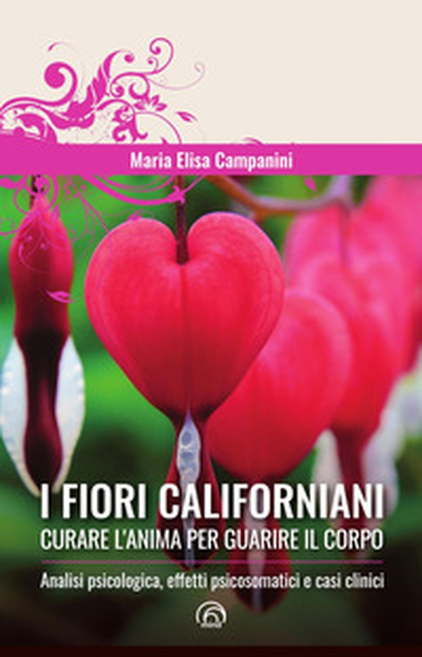 I fiori californiani. Curare l'anima per guarire il corpo. Analisi psicologica, effetti psicosomatici e casi clinici - Librerie.coop