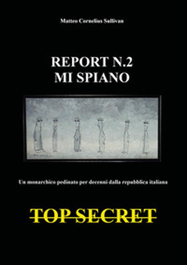 Report n.2. Mi spiano. Un monarchico pedinato e spiato per decenni dalla repubblica italiana. Top secret - Librerie.coop