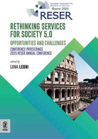 Rethinking services for society 5.0. Opportunities and Challenges. Conference Proceedings. 2025 RESER Annual Conference - Librerie.coop