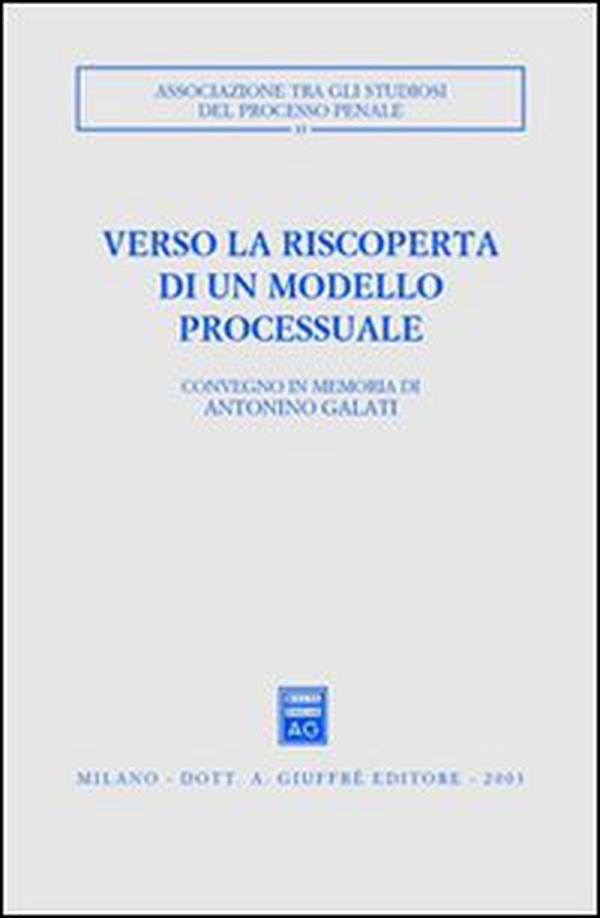 Verso la riscoperta di un modello processuale. Atti del Convegno in memoria di Antonino Galati (Caserta, 12-14 ottobre 2001) - Librerie.coop