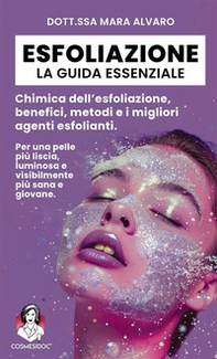 Esfoliazione: la guida essenziale. Chimica dell'esfoliazione, benefici, metodi e i migliori agenti esfolianti - Librerie.coop