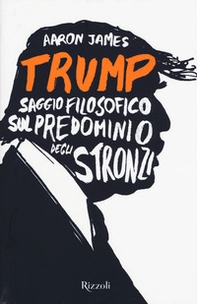 Trump. Saggio filosofico sul predominio degli stronzi - Librerie.coop