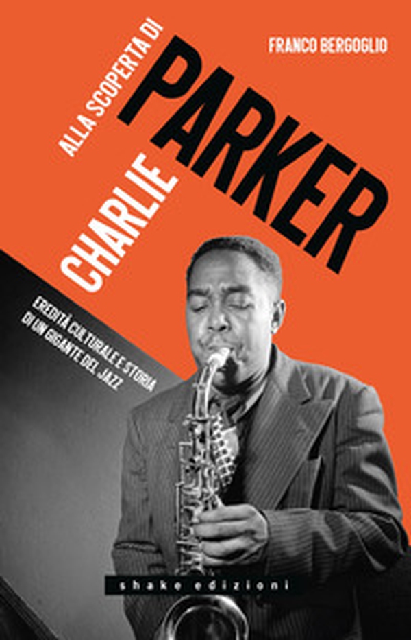 Alla scoperta di Charlie Parker. Eredità culturale e storia di un gigante del jazz - Librerie.coop