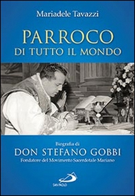 Parroco di tutto il mondo. Biografia di don Stefano Gobbi Fondatore del Movimento Sacerdotale Mariano - Librerie.coop