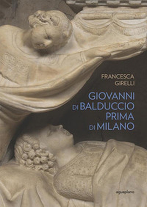 Giovanni di Balduccio prima di Milano. La scalata al successo, 1326-1335 - Librerie.coop Giovanni di Balduccio prima di Milano. La scalata al successo, 1326-1335 - Librerie.coop