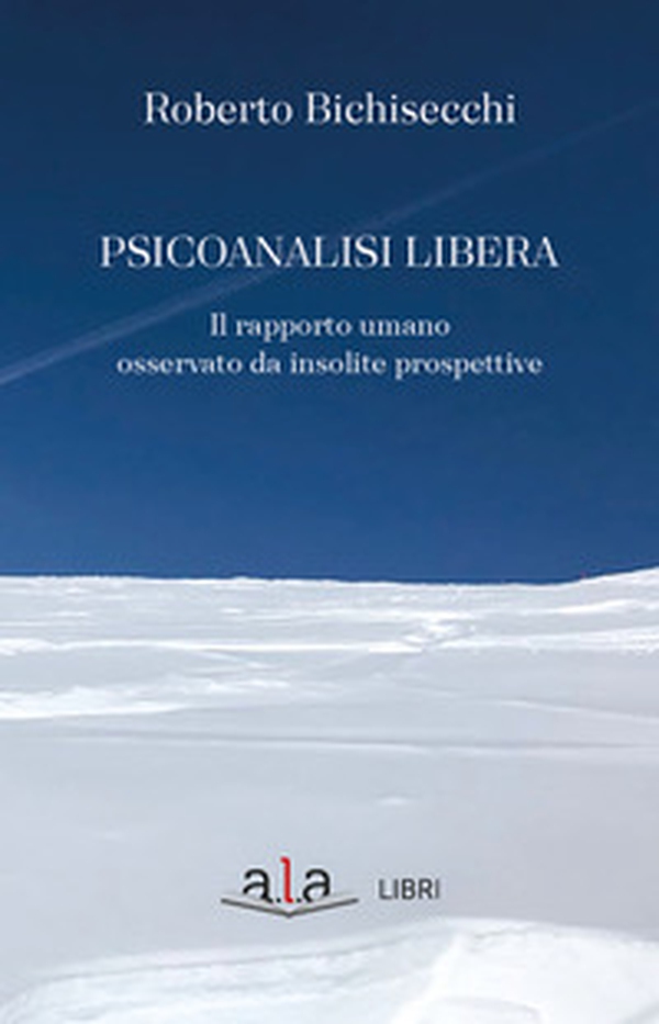 Psicoanalisi libera. Il rapporto umano osservato da insolite prospettive - Librerie.coop Psicoanalisi libera. Il rapporto umano osservato da insolite prospettive - Librerie.coop