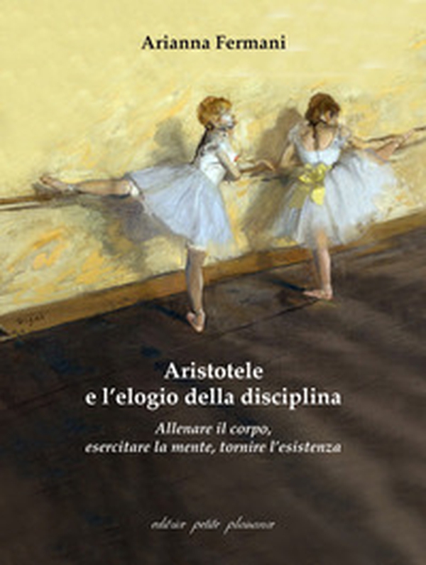 Aristotele e l'elogio della disciplina. Allenare il corpo, esercitare la mente, tornire l'esistenza - Librerie.coop