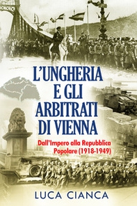 L'Ungheria e gli arbitrati di Vienna. Dall'Impero alla Repubblica Popolare (1918-1949) - Librerie.coop