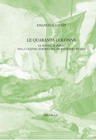 Le quaranta colonne. Le rovine di Persia nella cultura europea del diciottesimo secolo - Librerie.coop