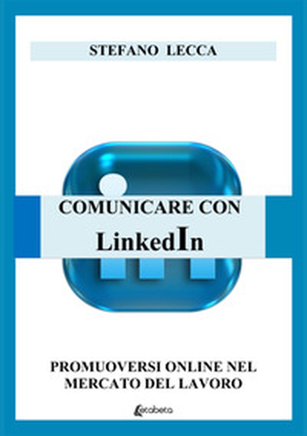 Comunicare con Linkedin. Promuoversi online nel mercato del lavoro - Librerie.coop Comunicare con Linkedin. Promuoversi online nel mercato del lavoro - Librerie.coop