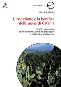 L'irrigazione e la bonifica della piana di Catania. Studio geostorico sulla trasformazione del paesaggio e il riordino ambientale - Librerie.coop