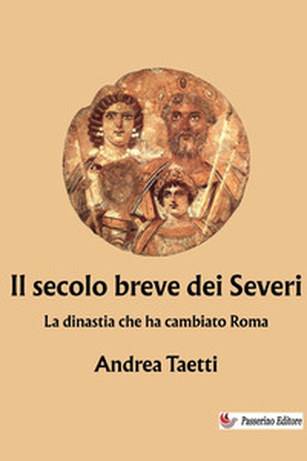 Il secolo breve dei Severi. La dinastia che ha cambiato Roma - Librerie.coop