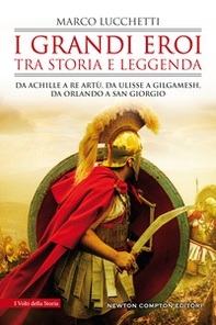 I grandi eroi tra storia e leggenda. Da Achille a re Artù, da Ulisse a Gilgamesh, da Orlando a san Giorgio - Librerie.coop