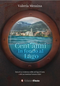 Cent'anni in fondo al lago. Storia di un misterioso relitto nel lago di Como e del suo inventore Francesco Kalin - Librerie.coop