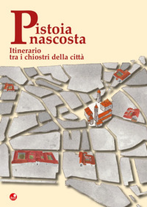 Pistoia nascosta. Itinerario tra i chiostri della città - Librerie.coop Pistoia nascosta. Itinerario tra i chiostri della città - Librerie.coop
