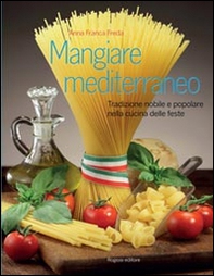 Mangiare mediterraneo. Tradizione nobile e popolare nella cucina delle feste - Librerie.coop