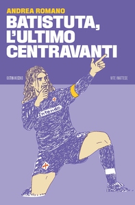 Batistuta, l’ultimo centravanti - Librerie.coop