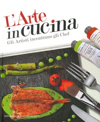 L'arte in cucina. Gli artisti incontrano gli chef - Librerie.coop