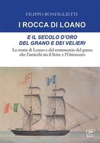 I Rocca di Loano e il secolo d'oro del grano e dei velieri. La storia di Loano e del commercio del grano che l'arricchì tra il Sette e l'Ottocento - Librerie.coop I Rocca di Loano e il secolo d'oro del grano e dei velieri. La storia di Loano e del commercio del grano che l'arricchì tra il Sette e l'Ottocento - Librerie.coop