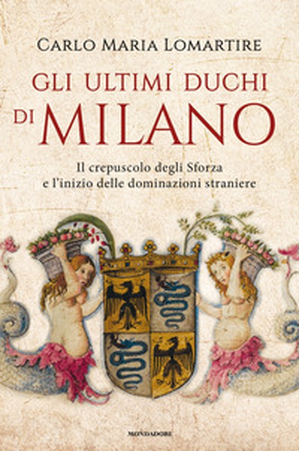 Gli ultimi duchi di Milano. Il crepuscolo degli Sforza e l'inizio delle dominazioni straniere - Librerie.coop Gli ultimi duchi di Milano. Il crepuscolo degli Sforza e l'inizio delle dominazioni straniere - Librerie.coop