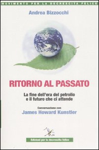 Ritorno al passato. La fine dell'era del petrolio e il futuro che ci attende. Conversazione con James Howard Kunstler - Librerie.coop Ritorno al passato. La fine dell'era del petrolio e il futuro che ci attende. Conversazione con James Howard Kunstler - Librerie.coop