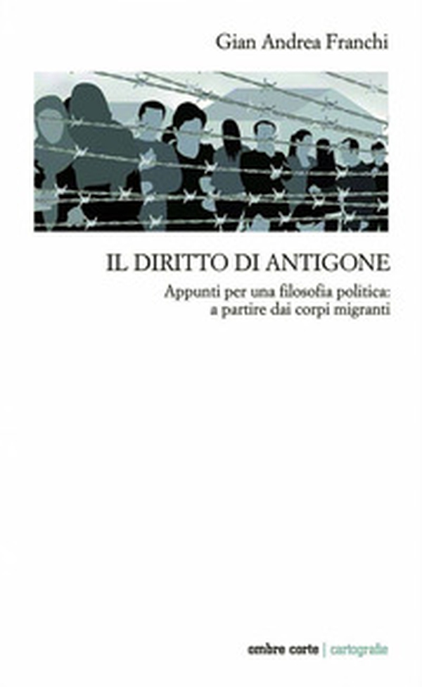 Il diritto di Antigone. Appunti per una filosofia politica: a partire dai corpi migranti - Librerie.coop Il diritto di Antigone. Appunti per una filosofia politica: a partire dai corpi migranti - Librerie.coop