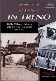 Milano in treno. Dalla Milano-Monza alla Stazione Centrale (1840-1931) - Librerie.coop
