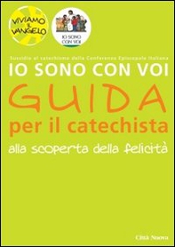Io sono con voi. Alla scoperta della felicità. Guida per il catechista - Librerie.coop Io sono con voi. Alla scoperta della felicità. Guida per il catechista - Librerie.coop