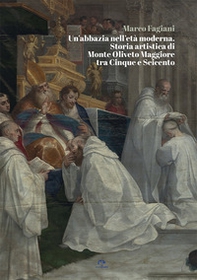 Un'abbazia nell'età moderna. Storia artistica di Monte Oliveto Maggiore tra Cinque e Seicento - Librerie.coop