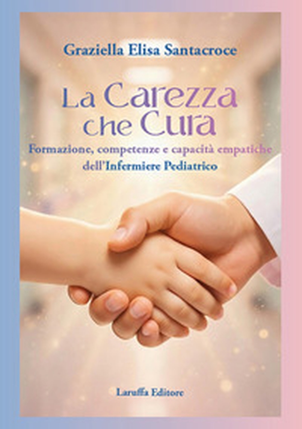 La carezza che cura. Formazione, competenze e capacità empatiche dell'infermiere pediatrico - Librerie.coop