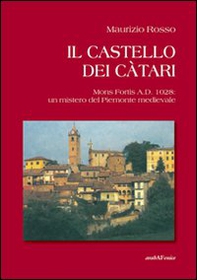 Il castello dei càtari. Mons Fortis A.D. 1028: un mistero del Piemonte medievale - Librerie.coop